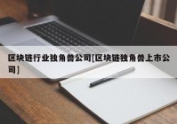 区块链行业独角兽公司[区块链独角兽上市公司]