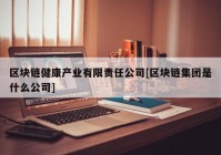 区块链健康产业有限责任公司[区块链集团是什么公司]