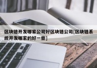 区块链开发哪家公司好区块链公司[区块链系统开发哪家的好一些]