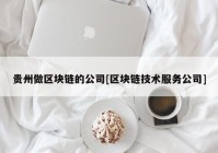 贵州做区块链的公司[区块链技术服务公司]