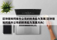 区块链如何提升公司的财务能力发展[区块链如何提升公司的财务能力发展方向]