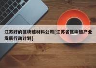 江苏好的区块链材料公司[江苏省区块链产业发展行动计划]