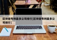 区块链专利最多公司排行[区块链专利最多公司排行]