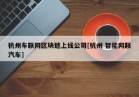 杭州车联网区块链上线公司[杭州 智能网联汽车]