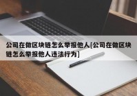 公司在做区块链怎么举报他人[公司在做区块链怎么举报他人违法行为]