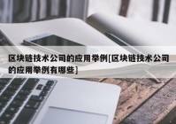 区块链技术公司的应用举例[区块链技术公司的应用举例有哪些]