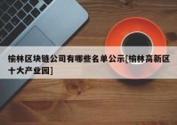 榆林区块链公司有哪些名单公示[榆林高新区十大产业园]