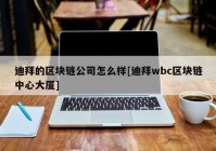 迪拜的区块链公司怎么样[迪拜wbc区块链中心大厦]