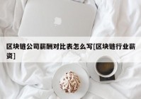 区块链公司薪酬对比表怎么写[区块链行业薪资]