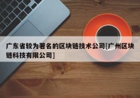 广东省较为著名的区块链技术公司[广州区块链科技有限公司]