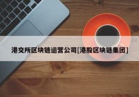 港交所区块链运营公司[港股区块链集团]