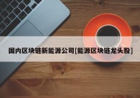 国内区块链新能源公司[能源区块链龙头股]