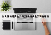 加入区块链安全公司[区块链安全公司有哪些]