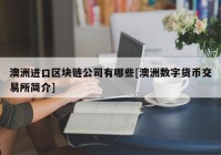 澳洲进口区块链公司有哪些[澳洲数字货币交易所简介]