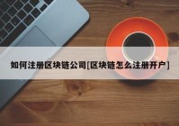 如何注册区块链公司[区块链怎么注册开户]