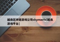 越南区块链游戏公司skymavis[越南游戏平台]