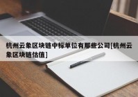 杭州云象区块链中标单位有那些公司[杭州云象区块链估值]