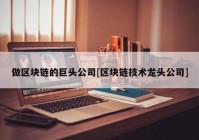 做区块链的巨头公司[区块链技术龙头公司]