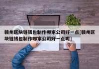 赣州区块链钱包制作哪家公司好一点[赣州区块链钱包制作哪家公司好一点呢]