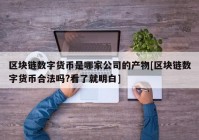 区块链数字货币是哪家公司的产物[区块链数字货币合法吗?看了就明白]