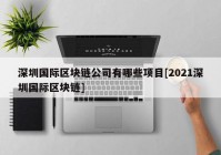 深圳国际区块链公司有哪些项目[2021深圳国际区块链]