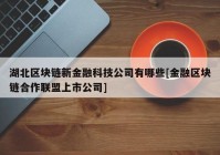 湖北区块链新金融科技公司有哪些[金融区块链合作联盟上市公司]